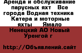 Аренда и обслуживание парусных яхт - Все города Водная техника » Катера и моторные яхты   . Ямало-Ненецкий АО,Новый Уренгой г.